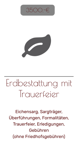 Erdbestattung mit Trauerfeier   Eichensarg, Sargträger, Überführungen, Formalitäten, Trauerfeier, Erledigungen, Gebühren(ohne Friedhofsgebühren)   3500,-€