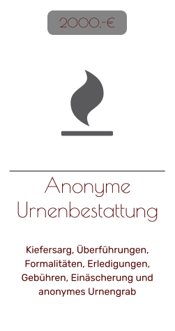Anonyme Urnenbestattung   Kiefersarg, Überführungen, Formalitäten, Erledigungen, Gebühren, Einäscherung und anonymes Urnengrab    2000,-€