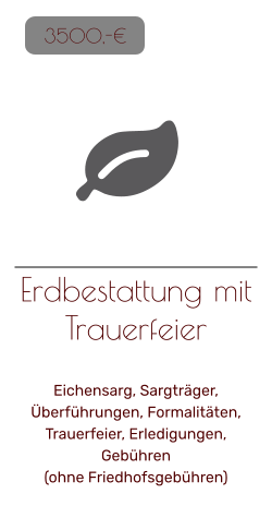 Erdbestattung mit Trauerfeier   Eichensarg, Sargträger, Überführungen, Formalitäten, Trauerfeier, Erledigungen, Gebühren(ohne Friedhofsgebühren)   3500,-€